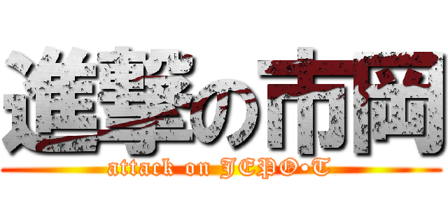 進撃の市岡 (attack on JEPO•T)