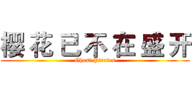 樱 花 已 不 在 盛 开 (Ghost Pirates)
