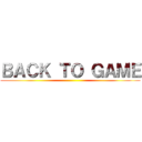 ＢＡＣＫ ＴＯ ＧＡＭＥ ()