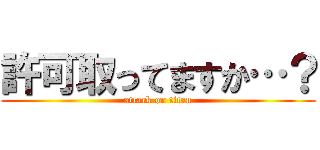 許可取ってますか…？ (attack on titan)