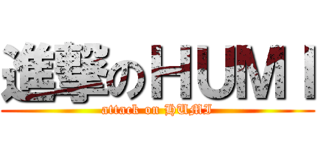 進撃のＨＵＭＩ (attack on HUMI)