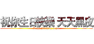 祝你生日快樂 天天黑皮 (Happy Birthday to you)