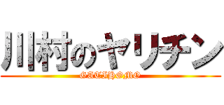 川村のヤリチン (GATIHOMO)