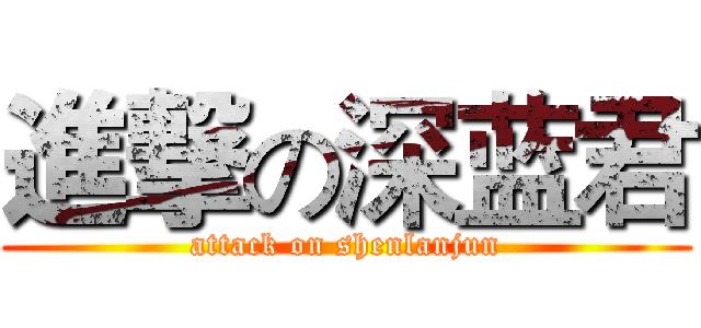 進撃の深蓝君 (attack on shenlanjun)