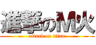 進撃のＭ火 (attack on titan)