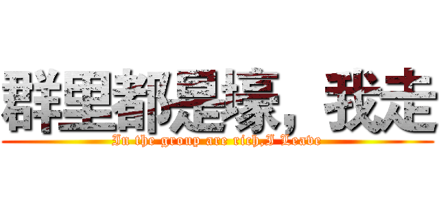 群里都是壕，我走 (In the group are rich,I Leave)