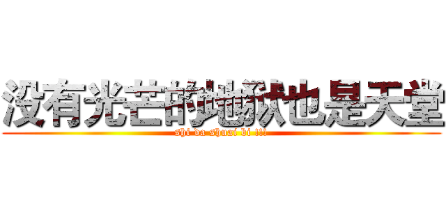 没有光芒的地狱也是天堂 (shi da shuai bi !!!)