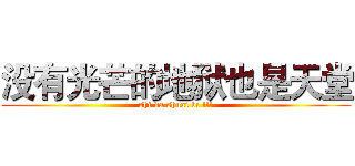 没有光芒的地狱也是天堂 (shi da shuai bi !!!)
