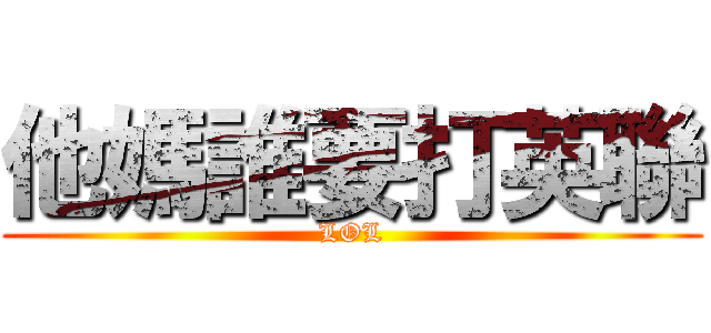 他媽誰要打英聯 (LOL)