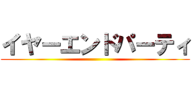 イヤーエンドパーティ ()