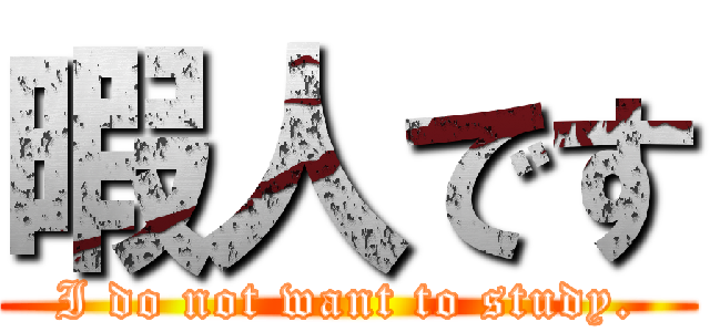 暇人です (I do not want to study.)