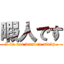 暇人です (I do not want to study.)