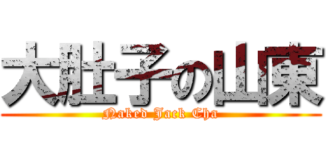 大肚子の山東 (Naked Jack Cha)