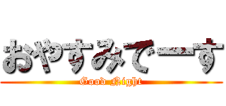 おやすみでーす (Good Night)