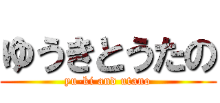ゆうきとうたの (yu-ki and utano)