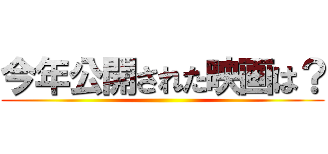 今年公開された映画は？ ()