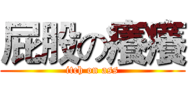 屁股の癢癢 (itch on ass)