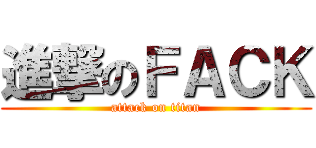 進撃のＦＡＣＫ (attack on titan)
