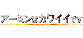 アーミンはカワイイです (Really Kawaii)