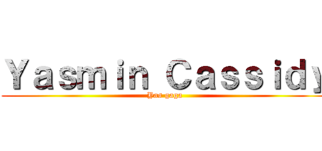 Ｙａｓｍｉｎ Ｃａｓｓｉｄｙ (Yas gaga)