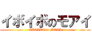 イボイボのモアイ (IBOIBO is MOAI)