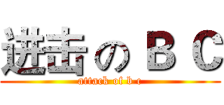 进击 の Ｂ Ｃ (attack of b c)