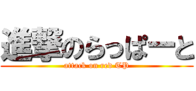 進撃のらっぱーと (attack on red TP)