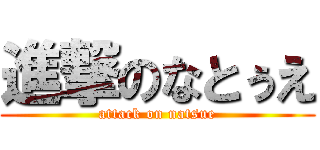 進撃のなとぅえ (attack on natsue)