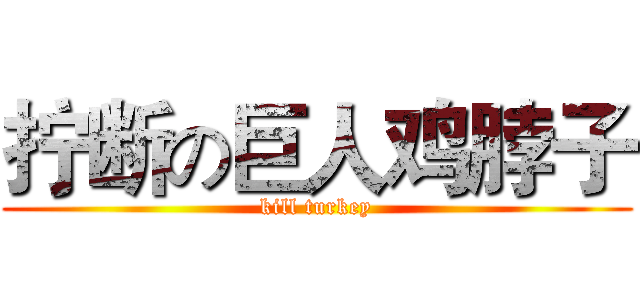拧断の巨人鸡脖子 (kill turkey)