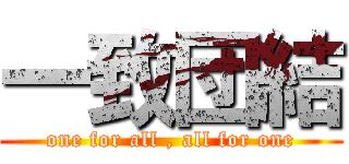 一致団結 (one for all , all for one)