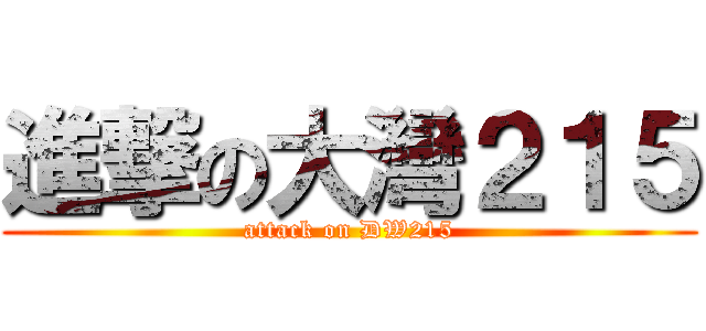 進撃の大灣２１５ (attack on DW215)
