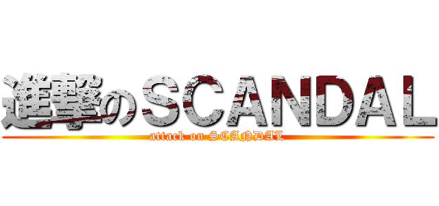 進撃のＳＣＡＮＤＡＬ (attack on SCANDAL)