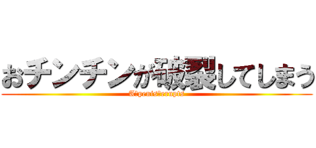 おチンチンが破裂してしまう (A　penis　erupts)