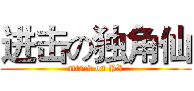 进击の独角仙 (attack on PX)