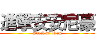 進撃安安尼豪 (attack on titan)