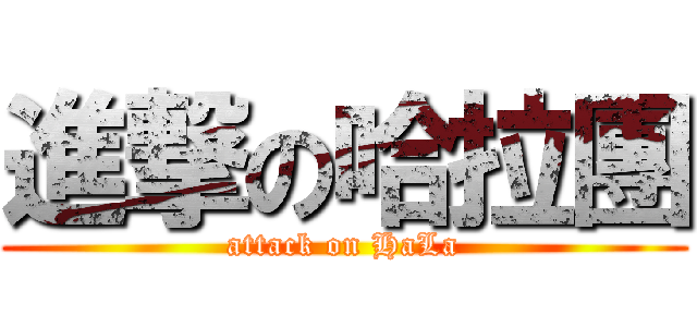 進撃の哈拉團 (attack on HaLa)