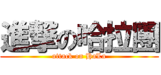 進撃の哈拉團 (attack on HaLa)