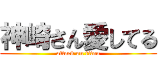 神崎さん愛してる (attack on titan)