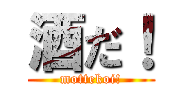 酒だ！ (mottekoi!)