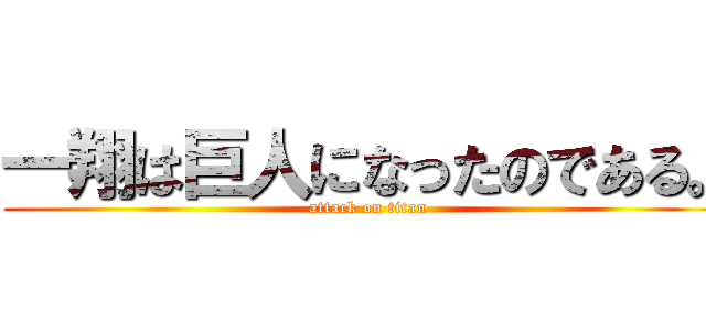 一翔は巨人になったのである。 (attack on titan)