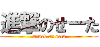 進撃のせーた (attack on seta)