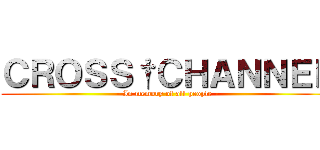 ＣＲＯＳＳ†ＣＨＡＮＮＥＬ (- In memory of all people -)