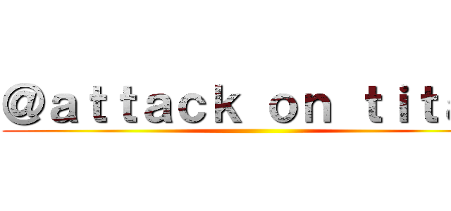 ＠ａｔｔａｃｋ ｏｎ ｔｉｔａｎ ()