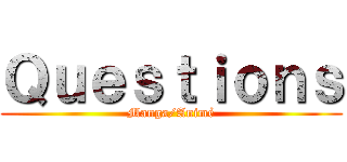 Ｑｕｅｓｔｉｏｎｓ (Manga/Animé)
