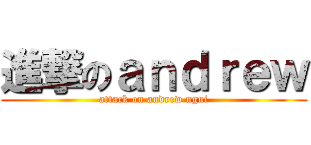 進撃のａｎｄｒｅｗ (attack on andrew ngui)