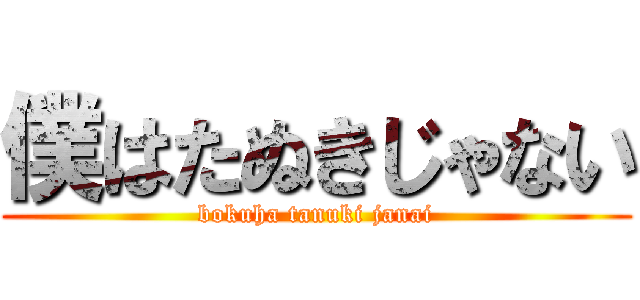 僕はたぬきじゃない (bokuha tanuki janai)