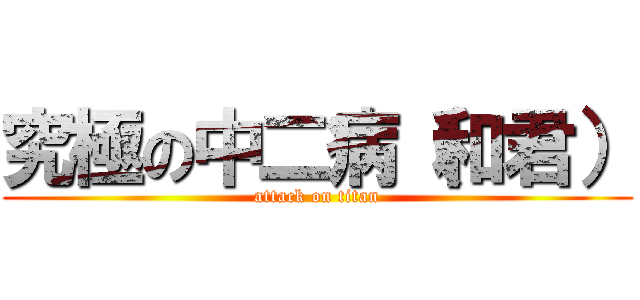 究極の中二病（和君） (attack on titan)