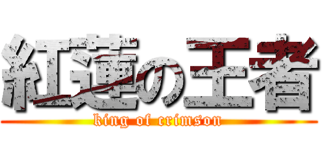 紅蓮の王者 (king of crimson)
