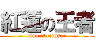 紅蓮の王者 (king of crimson)