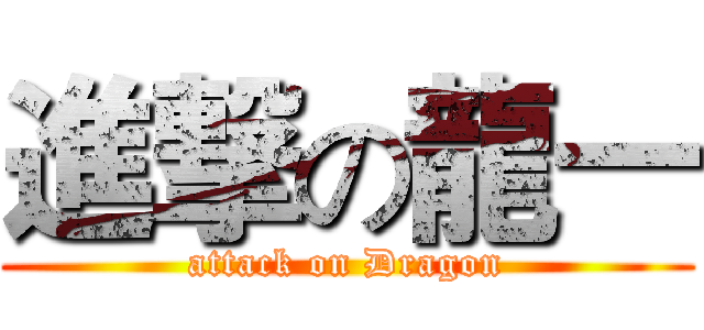 進撃の龍一 (attack on Dragon)